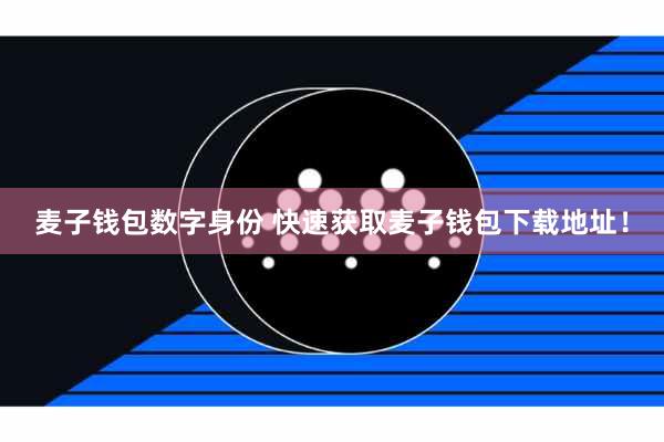 麦子钱包数字身份 快速获取麦子钱包下载地址！