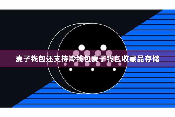 麦子钱包还支持冷钱包麦子钱包收藏品存储