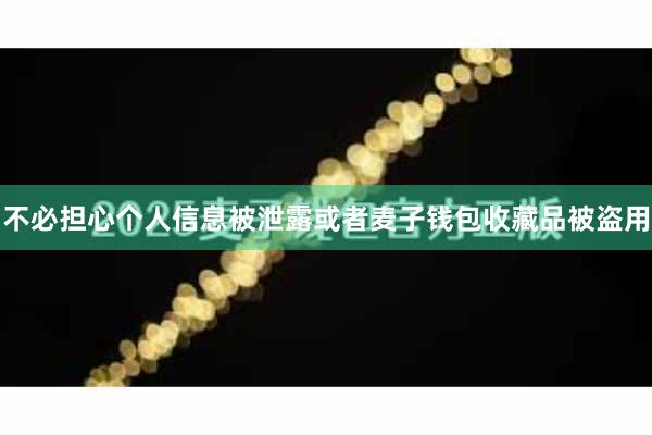 不必担心个人信息被泄露或者麦子钱包收藏品被盗用