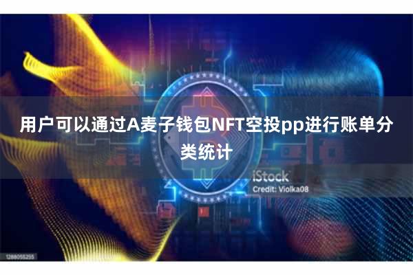 用户可以通过A麦子钱包NFT空投pp进行账单分类统计