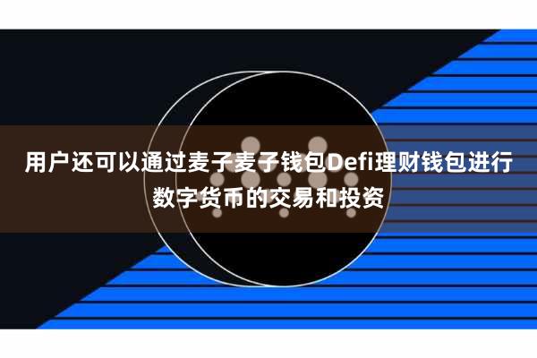 用户还可以通过麦子麦子钱包Defi理财钱包进行数字货币的交易和投资