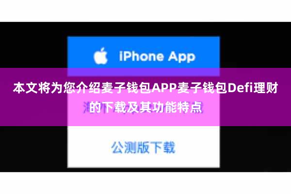 本文将为您介绍麦子钱包APP麦子钱包Defi理财的下载及其功能特点