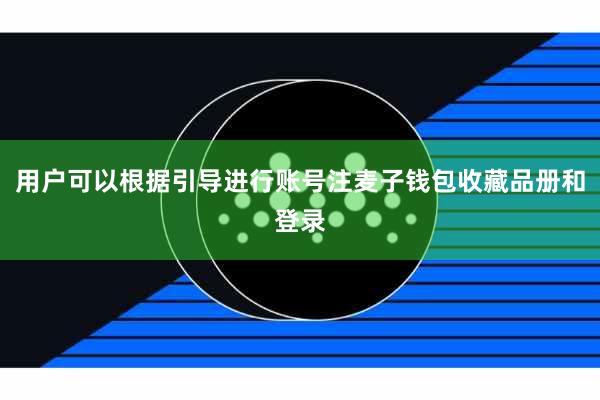 用户可以根据引导进行账号注麦子钱包收藏品册和登录