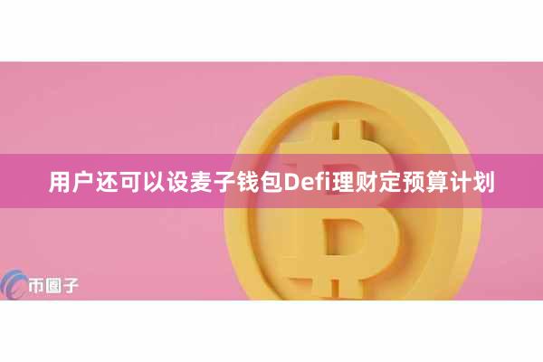 用户还可以设麦子钱包Defi理财定预算计划