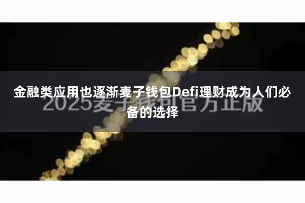 金融类应用也逐渐麦子钱包Defi理财成为人们必备的选择