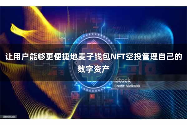 让用户能够更便捷地麦子钱包NFT空投管理自己的数字资产