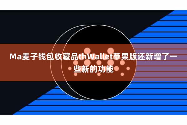 Ma麦子钱包收藏品thWallet苹果版还新增了一些新的功能