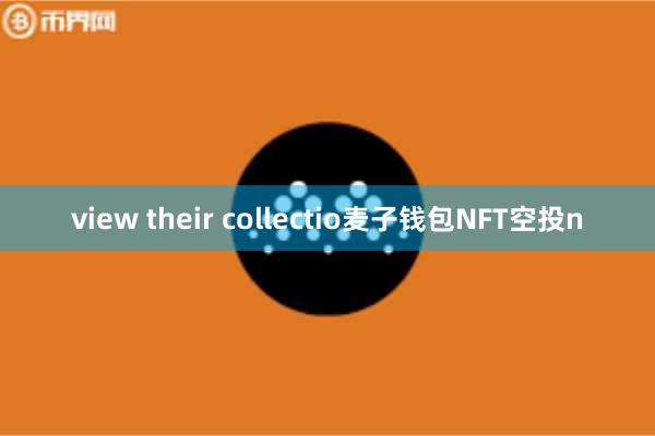view their collectio麦子钱包NFT空投n