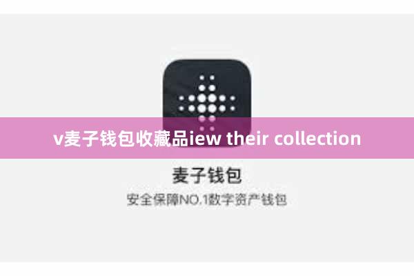 v麦子钱包收藏品iew their collection