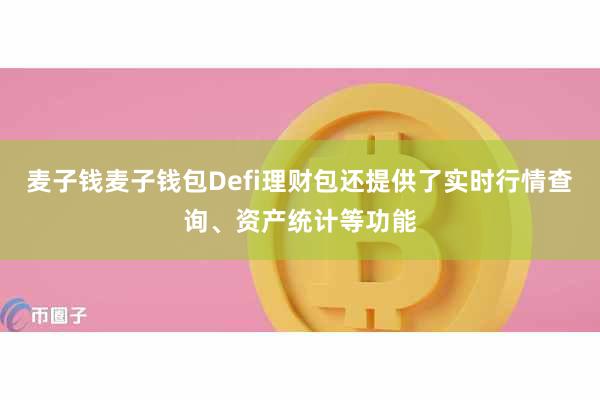 麦子钱麦子钱包Defi理财包还提供了实时行情查询、资产统计等功能