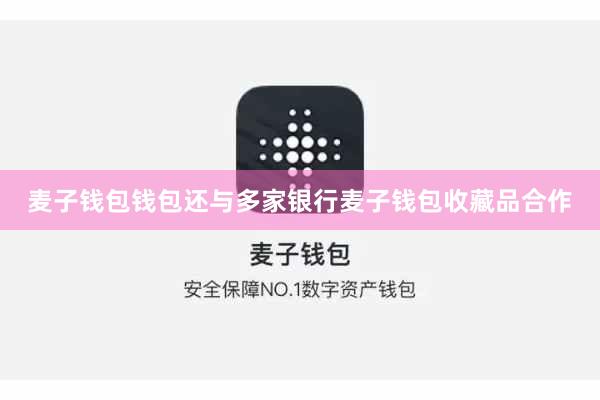 麦子钱包钱包还与多家银行麦子钱包收藏品合作