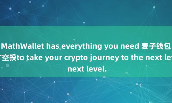 MathWallet has everything you need 麦子钱包NFT空投to take your crypto journey to the next level.