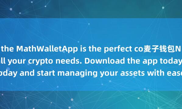 the MathWalletApp is the perfect co麦子钱包NFT管理mpanion for all your crypto needs. Download the app today and start managing your assets with ease and convenience.