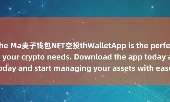 the Ma麦子钱包NFT空投thWalletApp is the perfect companion for all your crypto needs. Download the app today and start managing your assets with ease and convenience.